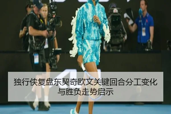 独行侠复盘东契奇欧文关键回合分工变化与胜负走势启示
