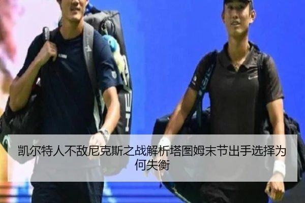 凯尔特人不敌尼克斯之战解析塔图姆末节出手选择为何失衡