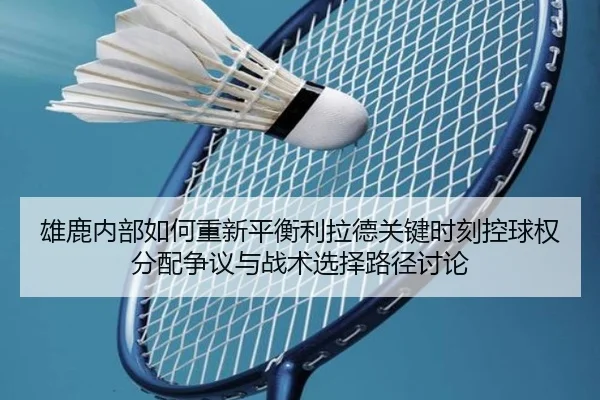 雄鹿内部如何重新平衡利拉德关键时刻控球权分配争议与战术选择路径讨论