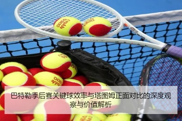 巴特勒季后赛关键球效率与塔图姆正面对比的深度观察与价值解析